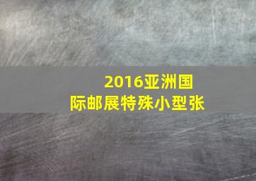 2016亚洲国际邮展特殊小型张