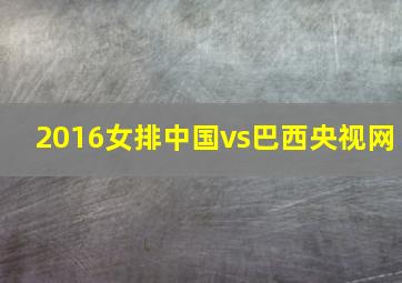 2016女排中国vs巴西央视网