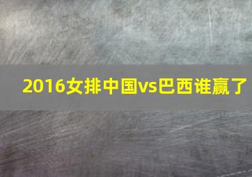 2016女排中国vs巴西谁赢了