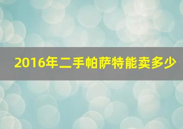 2016年二手帕萨特能卖多少