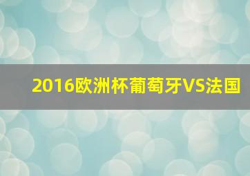 2016欧洲杯葡萄牙VS法国