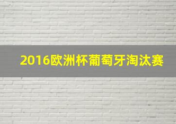 2016欧洲杯葡萄牙淘汰赛