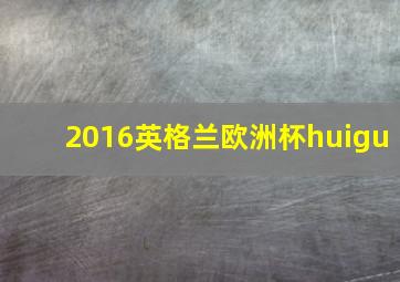 2016英格兰欧洲杯huigu