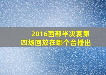 2016西部半决赛第四场回放在哪个台播出