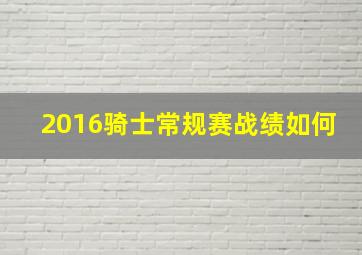 2016骑士常规赛战绩如何