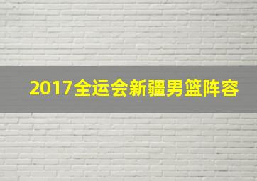 2017全运会新疆男篮阵容