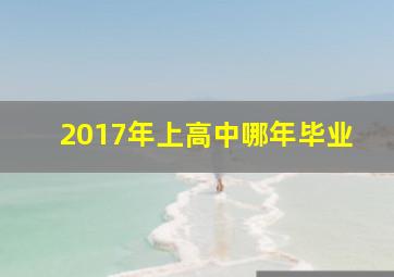 2017年上高中哪年毕业