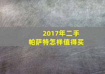 2017年二手帕萨特怎样值得买