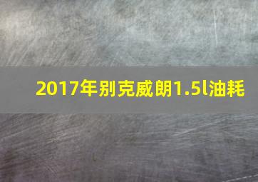 2017年别克威朗1.5l油耗