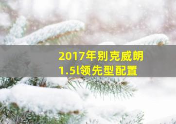 2017年别克威朗1.5l领先型配置