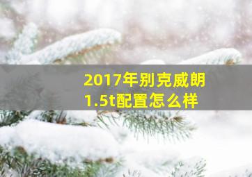 2017年别克威朗1.5t配置怎么样