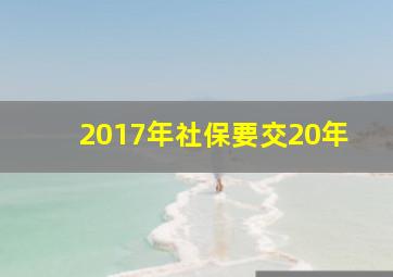 2017年社保要交20年