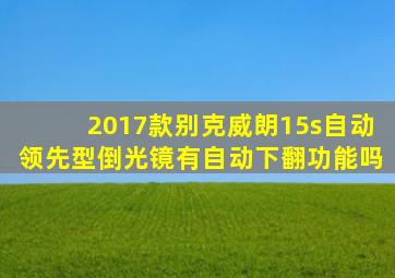 2017款别克威朗15s自动领先型倒光镜有自动下翻功能吗