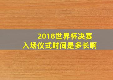 2018世界杯决赛入场仪式时间是多长啊