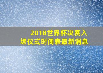 2018世界杯决赛入场仪式时间表最新消息