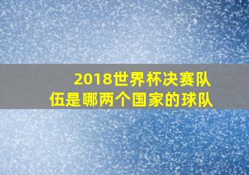 2018世界杯决赛队伍是哪两个国家的球队