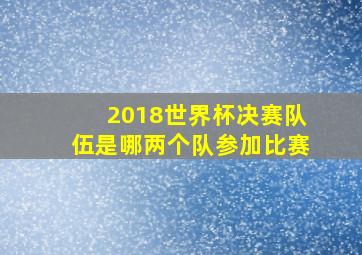 2018世界杯决赛队伍是哪两个队参加比赛