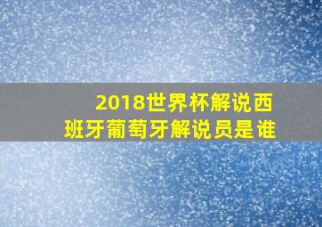 2018世界杯解说西班牙葡萄牙解说员是谁