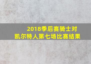 2018季后赛骑士对凯尔特人第七场比赛结果