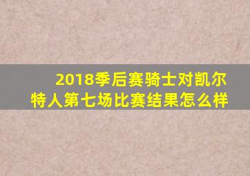 2018季后赛骑士对凯尔特人第七场比赛结果怎么样