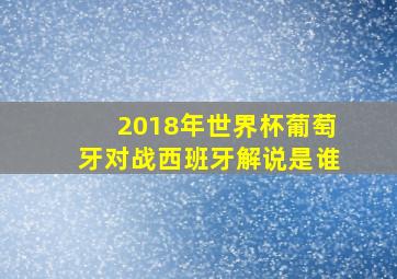 2018年世界杯葡萄牙对战西班牙解说是谁