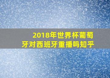 2018年世界杯葡萄牙对西班牙重播吗知乎