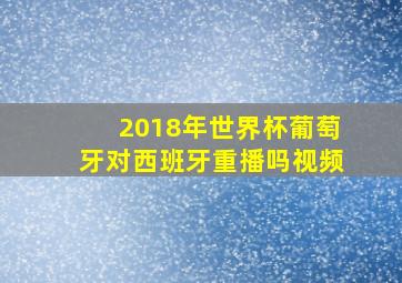 2018年世界杯葡萄牙对西班牙重播吗视频