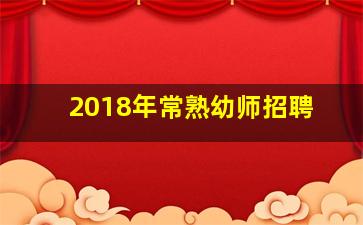 2018年常熟幼师招聘