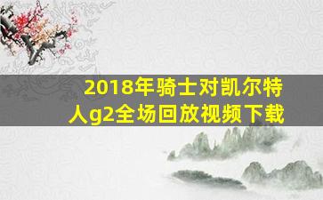 2018年骑士对凯尔特人g2全场回放视频下载