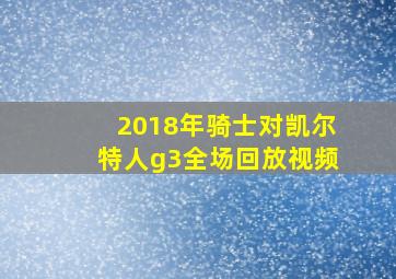 2018年骑士对凯尔特人g3全场回放视频