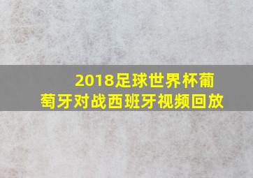 2018足球世界杯葡萄牙对战西班牙视频回放