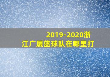 2019-2020浙江广厦篮球队在哪里打