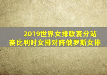 2019世界女排联赛分站赛比利时女排对阵俄罗斯女排