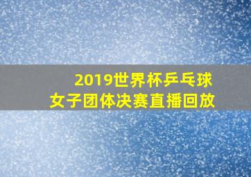 2019世界杯乒乓球女子团体决赛直播回放