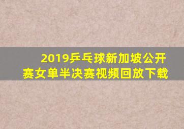 2019乒乓球新加坡公开赛女单半决赛视频回放下载