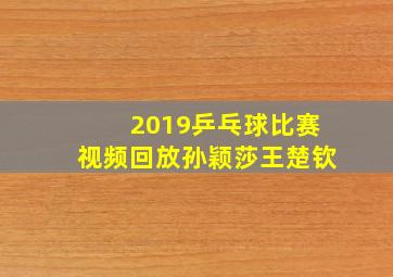 2019乒乓球比赛视频回放孙颖莎王楚钦