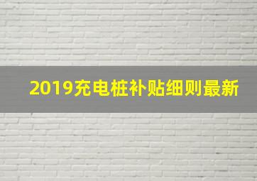 2019充电桩补贴细则最新