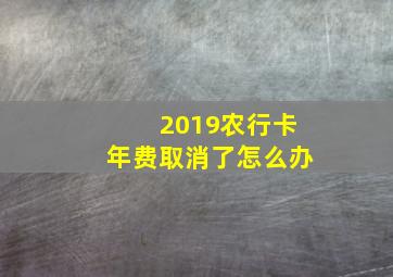 2019农行卡年费取消了怎么办