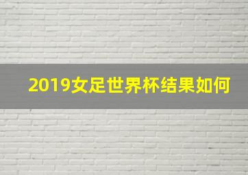 2019女足世界杯结果如何