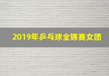 2019年乒乓球全锦赛女团