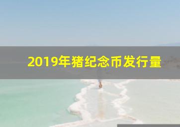 2019年猪纪念币发行量