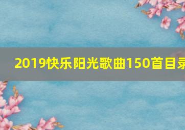 2019快乐阳光歌曲150首目录