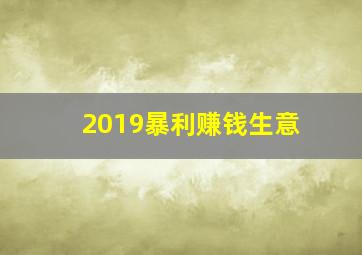 2019暴利赚钱生意