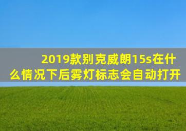 2019款别克威朗15s在什么情况下后雾灯标志会自动打开