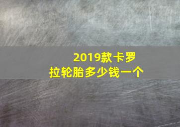 2019款卡罗拉轮胎多少钱一个