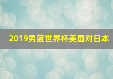 2019男篮世界杯美国对日本