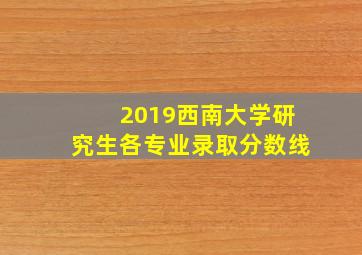 2019西南大学研究生各专业录取分数线