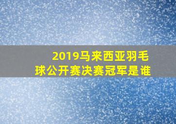 2019马来西亚羽毛球公开赛决赛冠军是谁