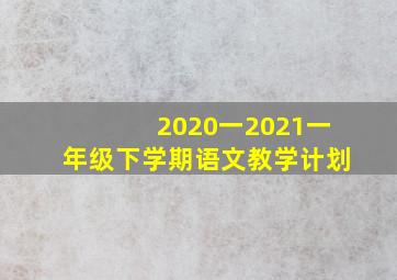 2020一2021一年级下学期语文教学计划