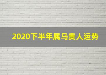 2020下半年属马贵人运势